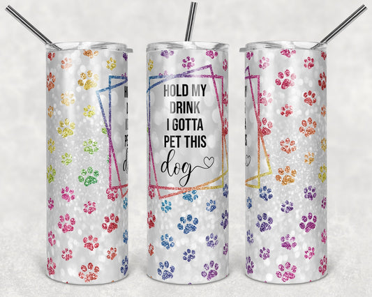 20 oz Skinny Tumbler Sublimation Hold my Drink I Gotta Pet this Dog Paw Print Straight Tumblers